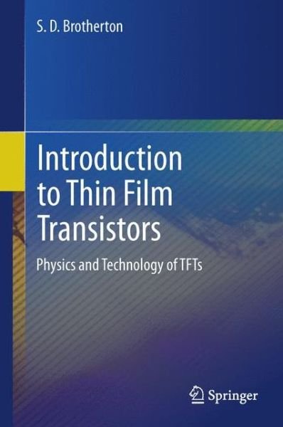 Cover for S.D. Brotherton · Introduction to Thin Film Transistors: Physics and Technology of TFTs (Hardcover Book) [2013 edition] (2013)