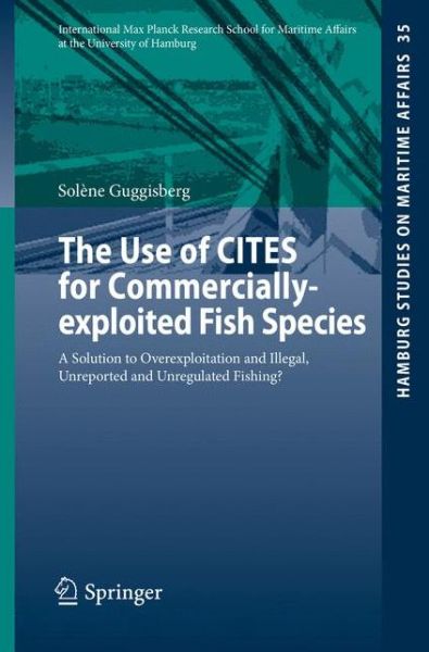 Cover for Solene Guggisberg · The Use of CITES for Commercially-exploited Fish Species: A Solution to Overexploitation and Illegal, Unreported and Unregulated Fishing? - Hamburg Studies on Maritime Affairs (Taschenbuch) [1st ed. 2016 edition] (2015)