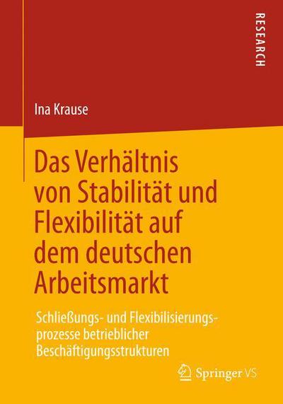 Cover for Ina Krause · Das Verhaltnis Von Stabilitat Und Flexibilitat Auf Dem Deutschen Arbeitsmarkt: Schliessungs- Und Flexibilisierungsprozesse Betrieblicher Beschaftigungsstrukturen (Paperback Book) [2013 edition] (2012)