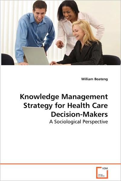 Cover for William Boateng · Knowledge Management Strategy for Health Caredecision-makers: a Sociological Perspective (Paperback Book) (2008)