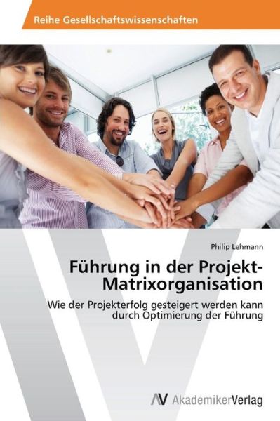 Cover for Philip Lehmann · Führung in Der Projekt-matrixorganisation: Wie Der Projekterfolg Gesteigert Werden Kann Durch Optimierung Der Führung (Paperback Book) [German edition] (2014)