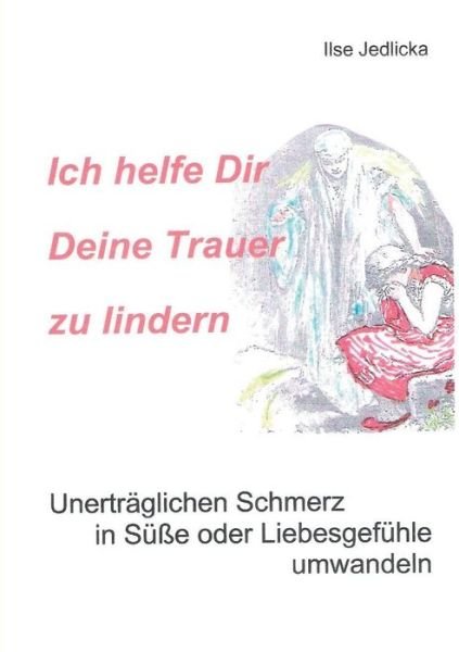 Cover for Ilse Jedlicka · Ich Helfe Dir Deine Trauer Zu Lindern (Paperback Book) (2015)