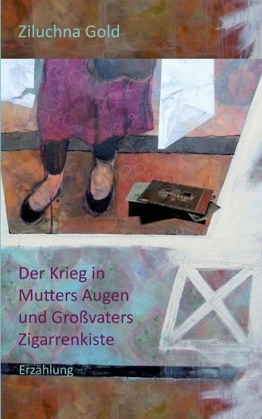 Cover for Ziluchna Gold · Der Krieg in Mutters Augen und Grossvaters Zigarrenkiste: Erzahlung (Taschenbuch) (2020)