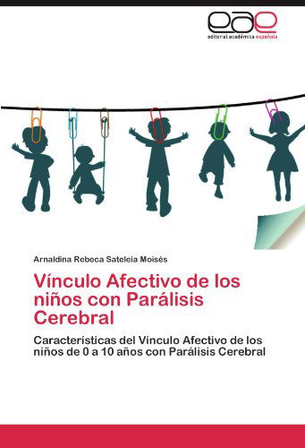 Cover for Arnaldina Rebeca Sateleia Moisés · Vínculo Afectivo De Los Niños Con Parálisis Cerebral: Características Del Vínculo Afectivo De Los Niños De 0 a 10 Años Con Parálisis Cerebral (Pocketbok) [Spanish edition] (2011)