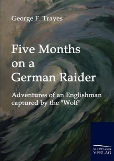 Five Months on a German Raider: Adventures of an Englishman Captured by the "Wolf" - George Frederic Trayes - Livros - Salzwasser-Verlag im Europäischen Hochsc - 9783861952015 - 20 de janeiro de 2010