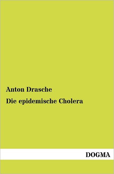 Die Epidemische Cholera - Anton Drasche - Books - Dogma - 9783954546015 - June 8, 2012