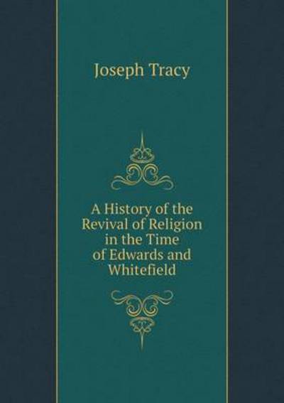 Cover for Joseph Tracy · A History of the Revival of Religion in the Time of Edwards and Whitefield (Paperback Book) (2015)