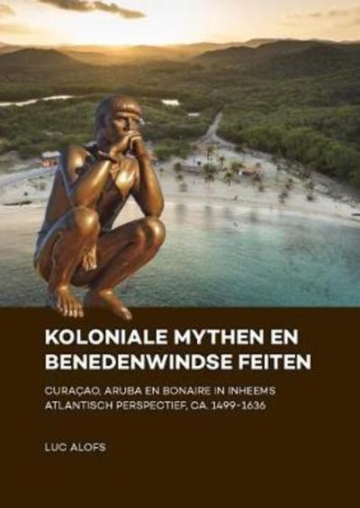 Cover for Alofs · Koloniale mythen en Benedenwindse feiten: Curacao, Aruba en Bonaire in inheems Atlantisch perspectief, ca. 1499-1636 (Paperback Book) (2018)