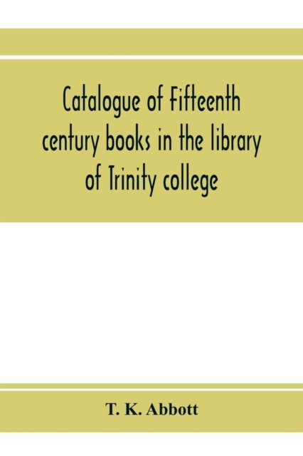 Cover for T K Abbott · Catalogue of fifteenth century books in the library of Trinity college, Dublin &amp; in Marsh's library, Dublin with a few from other collections (Pocketbok) (2020)