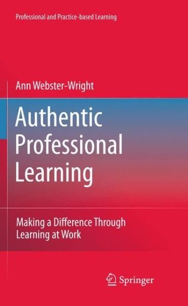 Ann Webster-Wright · Authentic Professional Learning: Making a Difference Through Learning at Work - Professional and Practice-based Learning (Paperback Book) [2010 edition] (2012)