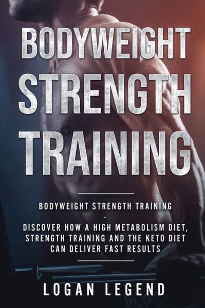 Cover for Logan Legend · Bodyweight Strength Training: Discover How a High Metabolism Diet Strength Training and the Keto Diet Can Deliver Fast Results (Paperback Book) (2023)