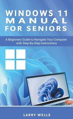 Cover for Larry Wells · Windows 11 Manual For Seniors: A Beginners Guide to Navigate Your Computer with Step-by-Step Instructions (Paperback Book) (2023)