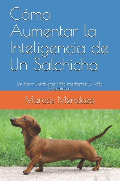Cover for Marcos Mendoza · Como Aumentar la Inteligencia de Un Salchicha: Un Perro Salchicha Mas Inteligente Es Mas Obediente (Taschenbuch) (2021)
