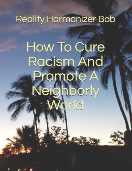 Cover for Reality Harmonizer Bob · How To Cure Racism And Promote A Neighborly World - I Want a Better World (Paperback Book) (2020)