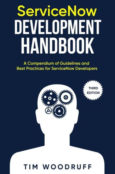 Cover for Tim Woodruff · ServiceNow Development Handbook - Third Edition: A compendium of ServiceNow &quot;NOW&quot; platform development and architecture pro-tips, guidelines, and best practices (Paperback Book) (2021)