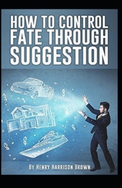 Cover for Henry Harrison Brown · How to Control Fate Through Suggestion (Taschenbuch) [Illustrated edition] (2021)