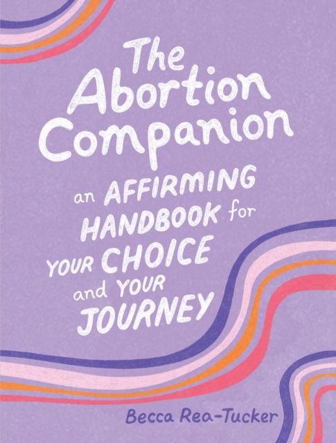 Cover for Becca Rea-Tucker · The Abortion Companion: An Affirming Handbook for Your Choice and Your Journey (Hardcover Book) (2025)