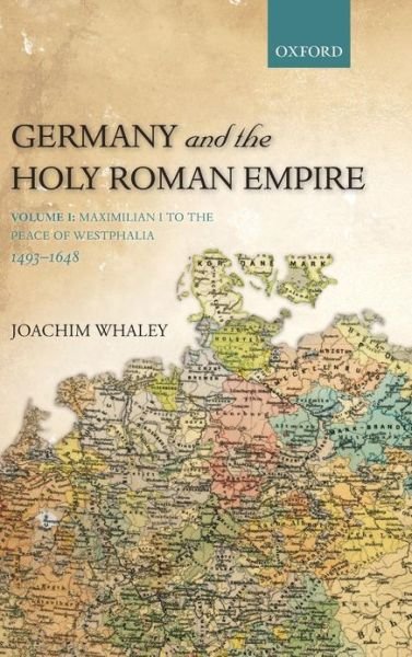 Cover for Whaley, Joachim (Professor of German History and Thought, Faculty of Modern and Medieval Languages, University of Cambridge, and Fellow of the British Academy) · Germany and the Holy Roman Empire: Volume I: Maximilian I to the Peace of Westphalia, 1493-1648 - Oxford History of Early Modern Europe (Hardcover Book) (2011)