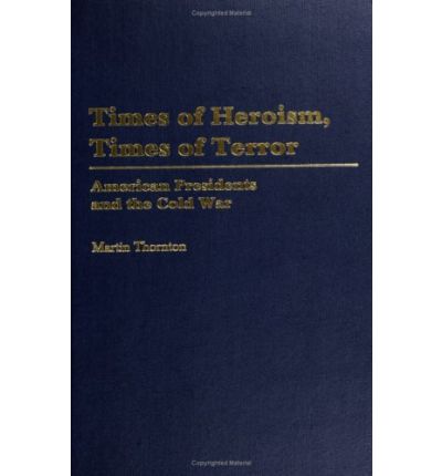 Cover for Martin Thornton · Times of Heroism, Times of Terror: American Presidents and the Cold War (Hardcover Book) (2005)