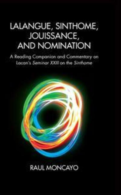 Cover for Raul Moncayo · Lalangue, Sinthome, Jouissance, and Nomination: A Reading Companion and Commentary on Lacan's Seminar XXIII on the Sinthome (Hardcover Book) (2019)