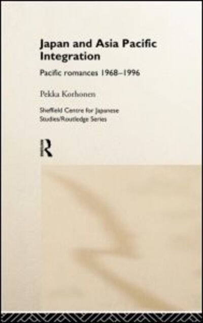 Cover for Pekka Korhonen · Japan and Asia-Pacific Integration: Pacific Romances 1968-1996 - The University of Sheffield / Routledge Japanese Studies Series (Hardcover Book) (1998)