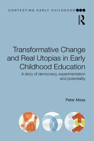 Cover for Moss, Peter (Institute of Education, University College London, UK) · Transformative Change and Real Utopias in Early Childhood Education: A story of democracy, experimentation and potentiality - Contesting Early Childhood (Paperback Book) (2014)