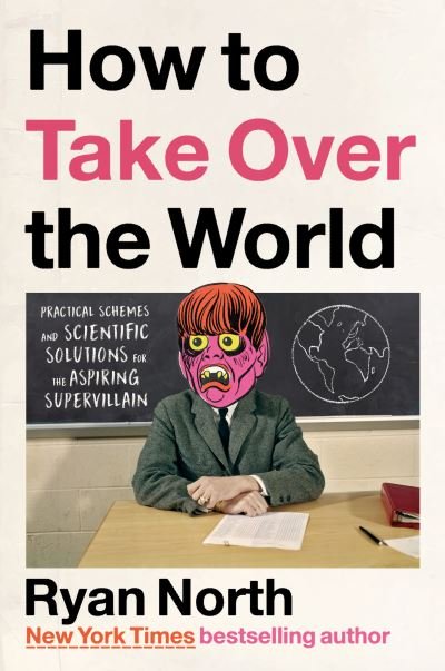 How to Take Over the World: Practical Schemes and Scientific Solutions for the Aspiring Supervillain - Ryan North - Bøker - Penguin Publishing Group - 9780593192016 - 15. mars 2022