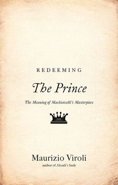 Cover for Maurizio Viroli · Redeeming &quot;The Prince&quot;: the Meaning of Machiavelli's Masterpiece (Innbunden bok) (2013)