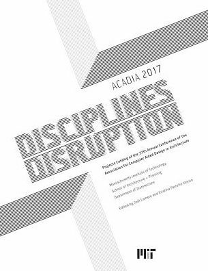 Cover for Joel Lamere · ACADIA 2017 DISCIPLINES &amp; DISRUPTION : Projects Catalog of the 37th Annual Conference of the Association for Computer Aided Design in Architecture (Paperback Book) (2017)