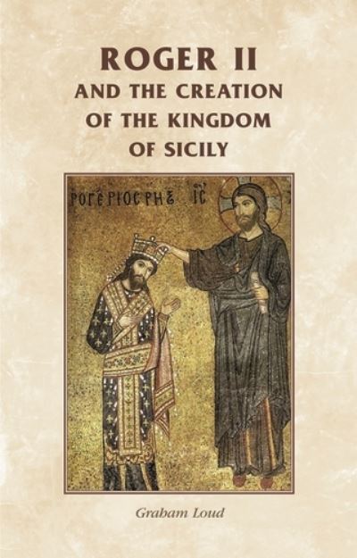 Cover for Professor Graham A. Loud · Roger II and the Creation of the Kingdom of Sicily - Manchester Medieval Sources (Hardcover Book) (2012)