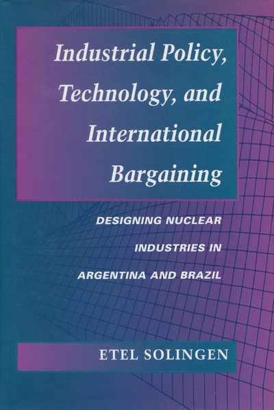 Cover for Etel Solingen · Industrial Policy, Technology, and International Bargaining: Designing Nuclear Industries in Argentina and Brazil (Gebundenes Buch) (1996)