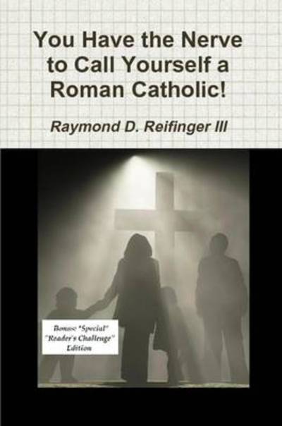 Cover for Raymond D. III Reifinger · You Have the Nerve to Call Yourself a Roman Catholic! (Paperback Book) (2010)