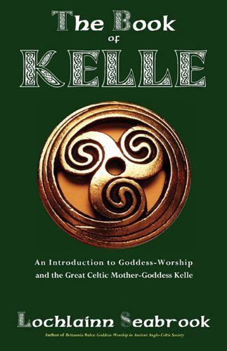 The Book of Kelle: an Introduction to Goddess-worship and the Great Celtic Mother-goddess Kelle - Lochlainn Seabrook - Books - Sea Raven Press - 9780982770016 - June 2, 2010