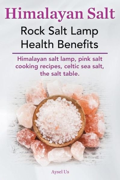 Cover for Aysel Us · Himalayan Salt. Rock Salt Lamp Health Benefits. Himalayan Salt Lamp, Pink Salt Cooking Recipes, Celtic Sea Salt, the Salt Table. (Pocketbok) (2014)