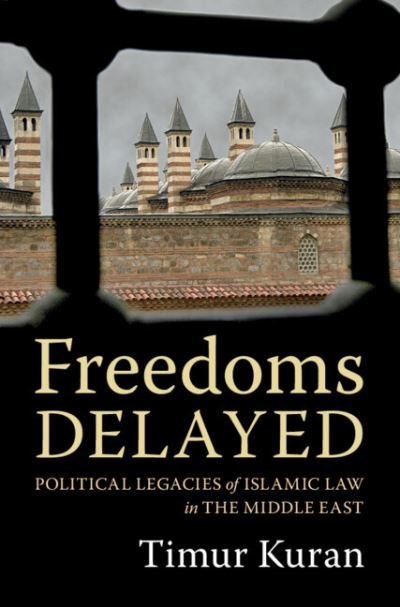 Cover for Kuran, Timur (Duke University, North Carolina) · Freedoms Delayed: Political Legacies of Islamic Law in the Middle East (Hardcover Book) (2023)