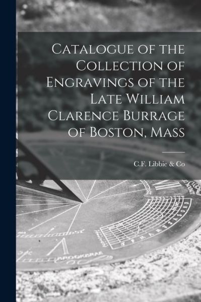 Cover for C F Libbie &amp; Co · Catalogue of the Collection of Engravings of the Late William Clarence Burrage of Boston, Mass (Paperback Book) (2021)