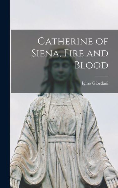 Cover for Igino 1894-1980 Giordani · Catherine of Siena, Fire and Blood (Hardcover Book) (2021)