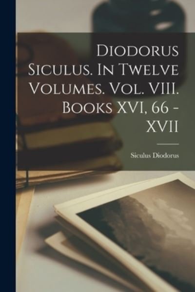 Cover for Siculus Diodorus · Diodorus Siculus. In Twelve Volumes. Vol. VIII. Books XVI, 66 - XVII (Paperback Book) (2021)
