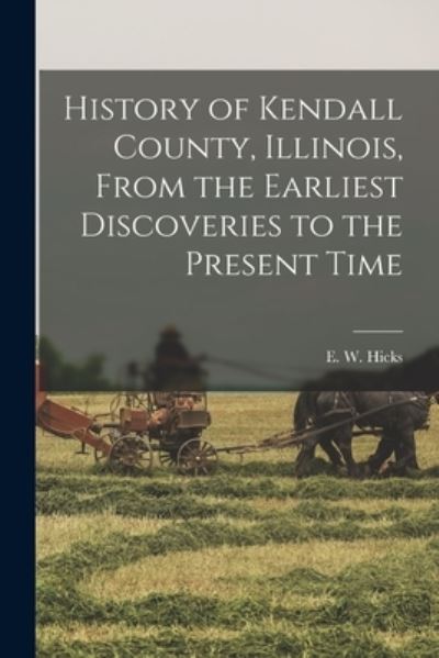 Cover for E. W. Hicks · History of Kendall County, Illinois, from the Earliest Discoveries to the Present Time (Bog) (2022)