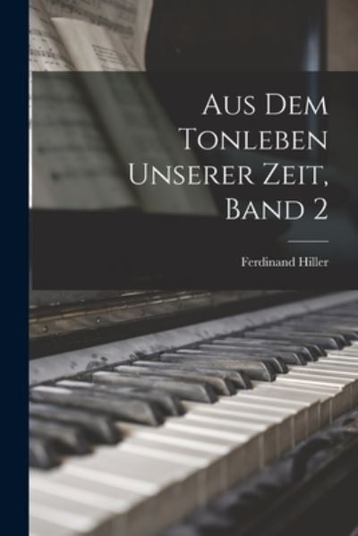 Aus Dem Tonleben Unserer Zeit, Band 2 - Ferdinand Hiller - Libros - Creative Media Partners, LLC - 9781017055016 - 27 de octubre de 2022