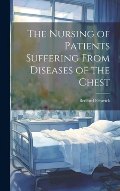 Cover for Bedford Fenwick · Nursing of Patients Suffering from Diseases of the Chest (Book) (2023)