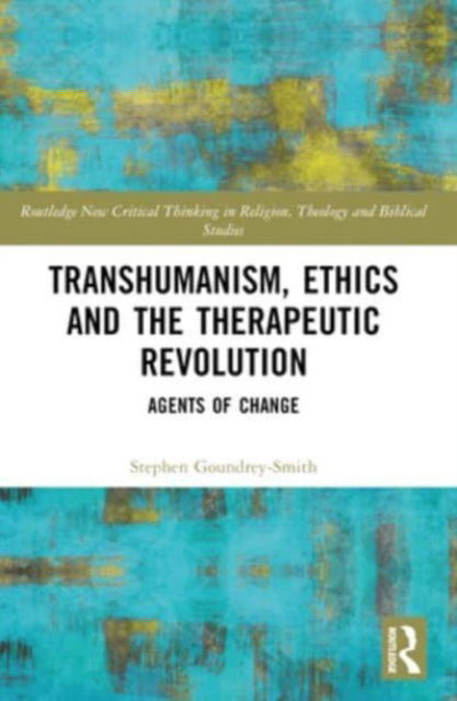 Goundrey-Smith, Stephen (University of Exeter, UK) · Transhumanism, Ethics and the Therapeutic Revolution: Agents of Change - Routledge New Critical Thinking in Religion, Theology and Biblical Studies (Paperback Book) (2024)