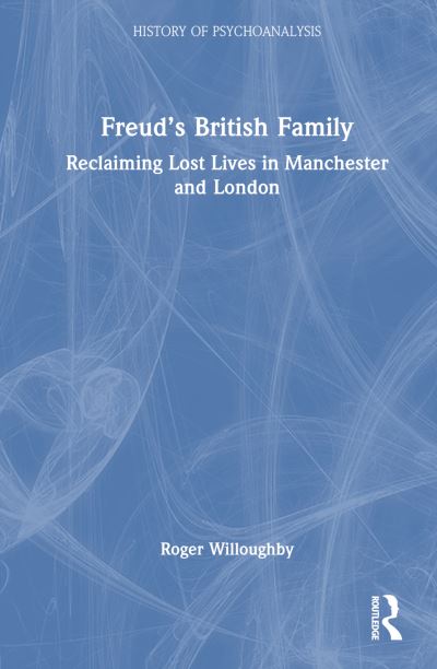 Roger Willoughby · Freud’s British Family: Reclaiming Lost Lives in Manchester and London - The History of Psychoanalysis Series (Hardcover Book) (2024)