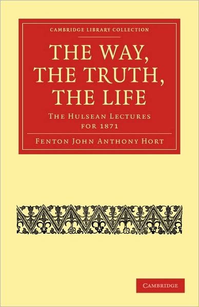 Cover for Fenton John Anthony Hort · The Way, the Truth, the Life: The Hulsean Lectures for 1871 - Cambridge Library Collection - Religion (Paperback Bog) (2010)