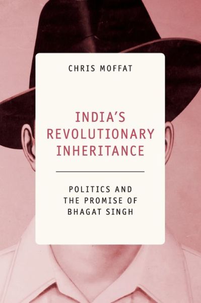 Cover for Moffat, Chris (Queen Mary University of London) · India's Revolutionary Inheritance: Politics and the Promise of Bhagat Singh (Paperback Book) (2020)