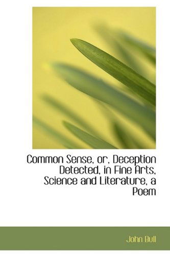 Cover for John Bull · Common Sense, Or, Deception Detected, in Fine Arts, Science and Literature, a Poem (Paperback Book) (2009)