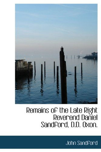 Cover for John Sandford · Remains of the Late Right Reverend Daniel Sandford, D.D. Oxon. (Hardcover Book) (2009)