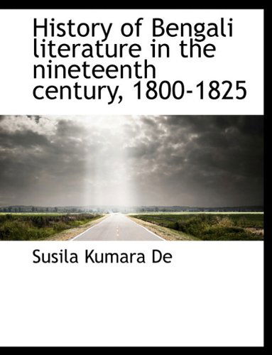 Cover for Susila Kumara De · History of Bengali Literature in the Nineteenth Century, 1800-1825 (Paperback Book) [Large type / large print edition] (2009)