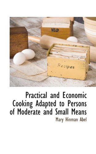 Practical and Economic Cooking Adapted to Persons of Moderate and Small Means - Mary Hinman Abel - Books - BCR (Bibliographical Center for Research - 9781117511016 - December 3, 2009