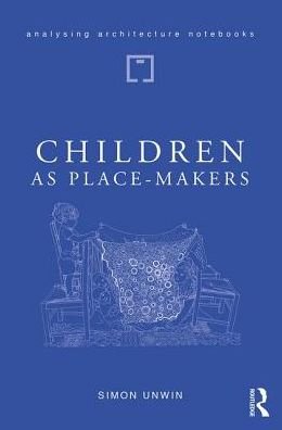 Cover for Unwin, Simon (University of Dundee, UK) · Children as Place-Makers: the innate architect in all of us - Analysing Architecture Notebooks (Paperback Book) (2019)